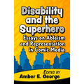 Disability and the Superhero: Essays on Ableism and Representation in Comic Media