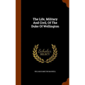 The Life, Military And Civil, Of The Duke Of Wellington