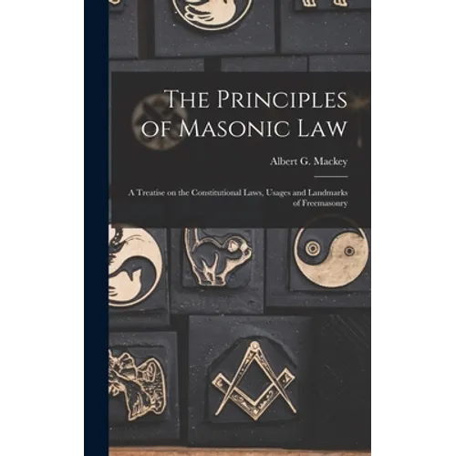 The Principles of Masonic Law: A Treatise on the Constitutional Laws, Usages and Landmarks of Freemasonry