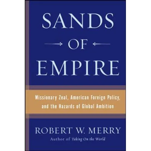 Sands of Empire: Missionary Zeal, American Foreign Policy, and the Hazards of Global Ambition