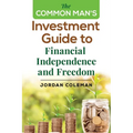 The Common Man's Investment Guide To Financial Independence and Freedom