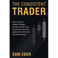 The Consistent Trader: How to Build a Winning Trading System, Master Your Psychology, and Earn Consistent Profits in the Forex Market