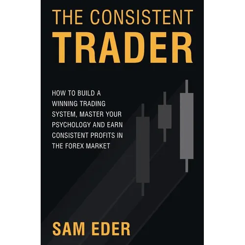 The Consistent Trader: How to Build a Winning Trading System, Master Your Psychology, and Earn Consistent Profits in the Forex Market