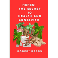 Herbs: The secret to health and longevity: Unlocking Nature's Pharmacy for a Vibrant Life