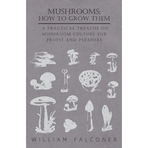 Mushrooms: How to Grow Them - A Practical Treatise on Mushroom Culture for Profit and Pleasure