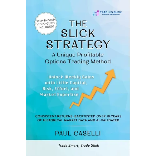 The Slick Strategy A Unique Profitable Options Trading Method: Unlock Weekly Gains with Little Capital, Risk, Effort, and Market Expertise