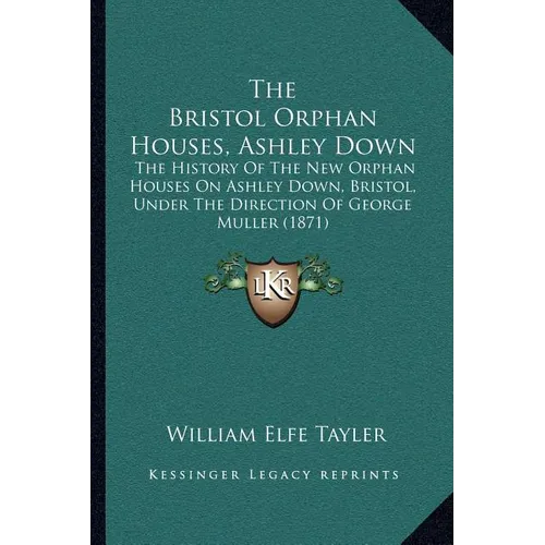 The Bristol Orphan Houses, Ashley Down: The History Of The New Orphan Houses On Ashley Down, Bristol, Under The Direction Of George Muller (1871)