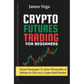 Crypto Futures Trading For Beginners: Secret Strategies to Earn Thousands of Dollars in the 2024 Crypto Bull Market
