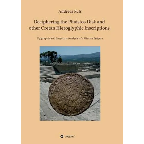 Deciphering the Phaistos Disk and other Cretan Hieroglyphic Inscriptions: Epigraphic and Linguistic Analysis of a Minoan Enigma