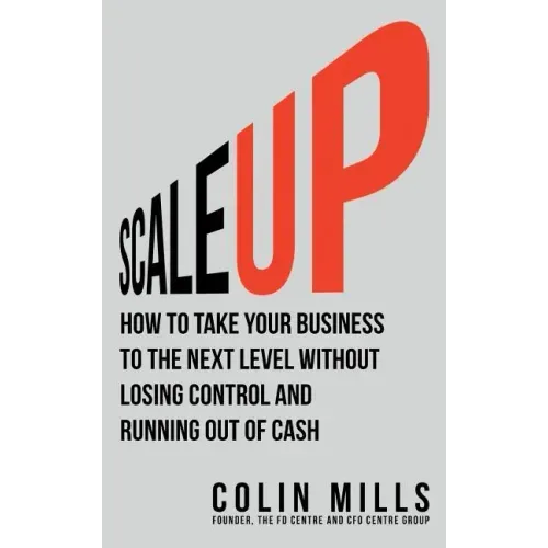 Scale Up: How To Take Your Business To The Next Level Without Losing Control And Running Out Of Cash