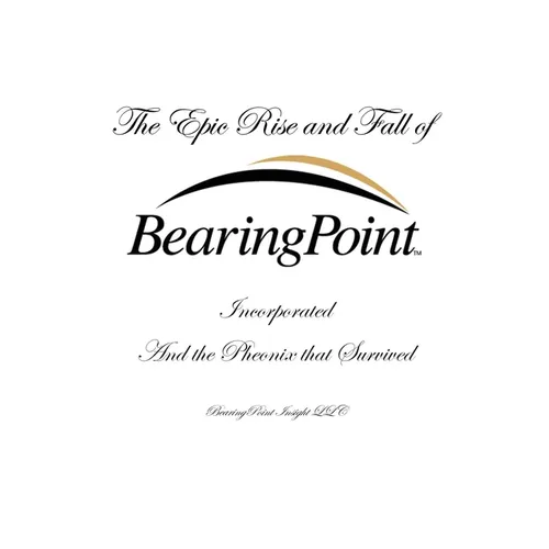 The Epic Rise and Fall of BearingPoint Inc.: And the Phoenix that Survived