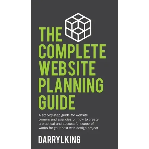 The Complete Website Planning Guide: A step-by-step guide for website owners and agencies on how to create a practical and successful scope of works f