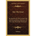 Alec The Great: An Account Of The Curious Life And Extraordinary Opinions Of The Late Alexander Woollcott