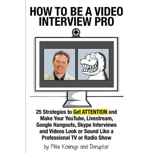 How to Be a Video Interview Pro: 25 Strategies to Get ATTENTION and Make Your YouTube, Livestream, Google Hangouts, Skype Interviews and Videos Look o