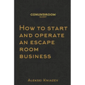 How to start and operate an escape room business: A step by step manual on how to launch your own escape room.