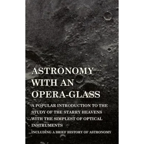 Astronomy with An Opera-Glass - A Popular introduction to the Study of the Starry Heavens with the Simplest of Optical Instruments - Including a Brief