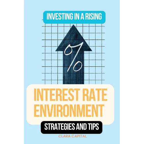 Investing in a Rising Interest Rate Environment: Strategies and tips