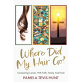 Where Did My Hair Go?: Conquering Cancer, With Faith, Family, And Food