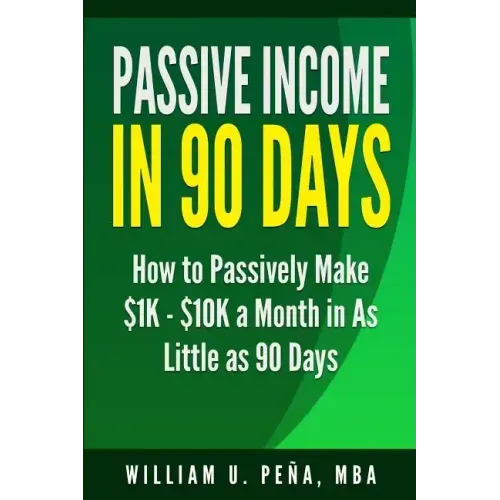 Passive Income in 90 Days: How to Passively Make $1K - $10K a Month in as Little as 90 Days