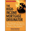 The High-Income Mortgage Originator: Sales Strategies and Practices to Build Your Client Base and Become a Top Producer