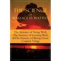 The Science of Wallace D. Wattles: The Science of Being Well, The Science of Getting Rich & The Science of Being Great - Complete Trilogy: From one of