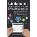 Linkedin: Job Search and Career Building: How to Use LinkedIn for Employment and Career Branding