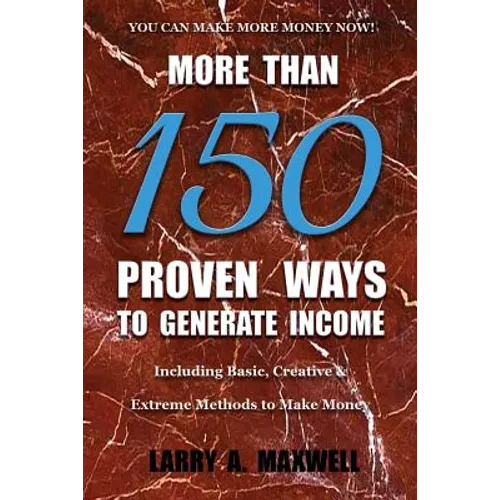 More Than 150 Proven Ways to Generate Income: Including Basic, Creative and Extreme Methods to Make Money