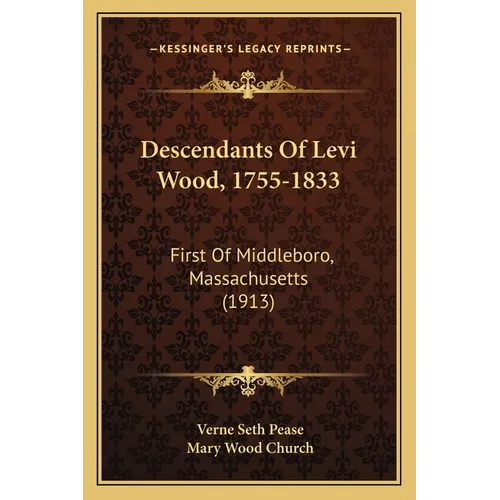 Descendants Of Levi Wood, 1755-1833: First Of Middleboro, Massachusetts (1913)