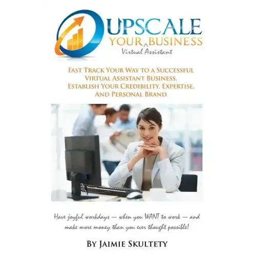Upscale Your Virtual Assistant Business: Fast Track Your Way to a Successful Virtual Assistant Business, Establish Your Credibility, Expertise, and Pe