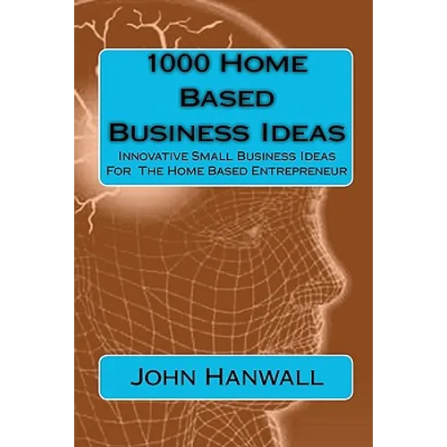 1000 Home Based Business Ideas: Innovative Small Business Ideas For The Home Based Entrepreneur