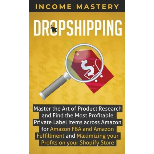 Dropshipping: Master the Art of Product Research and Find the Most Profitable Private Label Items Across Amazon for Amazon FBA and A