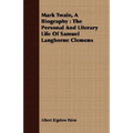 Mark Twain, A Biography: The Personal And Literary Life Of Samuel Langhorne Clemens