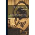 The Toilet of Flora: Or, a Collection of the Most Simple and Approved Methods of Preparing Baths, Essences [&C.] With Receipts for Cosmetic