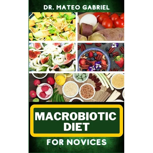 Macrobiotic Diet for Novices: Enriched Recipes, Foods, Meal Plan & Procedures That Focuses On Body Nourishment, Stress Reduction, Approach To Macrob