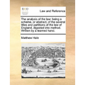 The Analysis of the Law: Being a Scheme, or Abstract, of the Several Titles and Partitions of the Law of England, Digested Into Method. Written