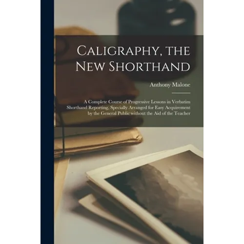 Caligraphy, the New Shorthand [microform]: a Complete Course of Progressive Lessons in Verbatim Shorthand Reporting, Specially Arranged for Easy Acqui