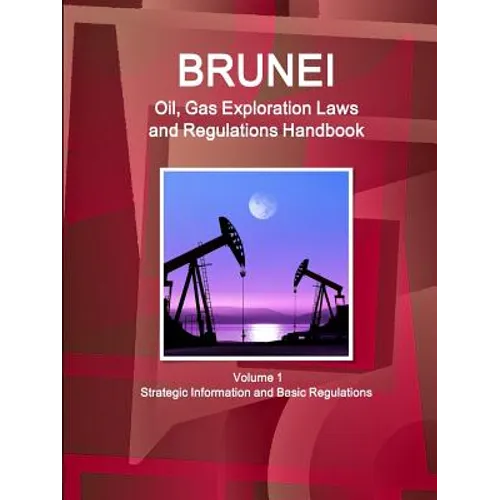 Brunei Oil, Gas Exploration Laws and Regulations Handbook Volume 1 Strategic Information and Basic Regulations