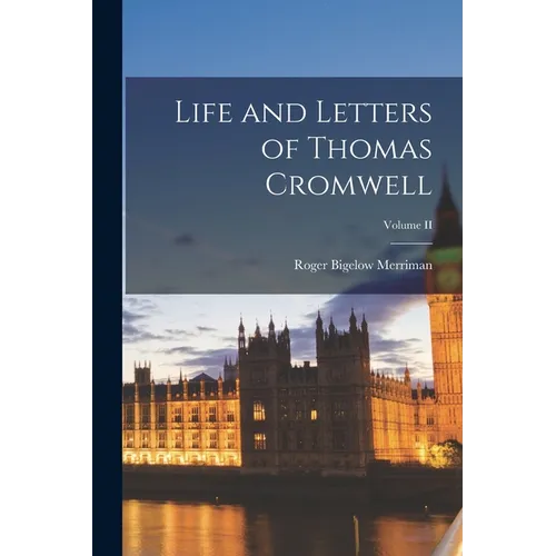 Life and Letters of Thomas Cromwell; Volume II