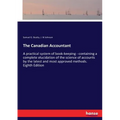 The Canadian Accountant: A practical system of book-keeping - containing a complete elucidation of the science of accounts by the latest and most appr