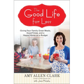 The Good Life for Less: Giving Your Family Great Meals, Good Times, and a Happy Home on a Budget