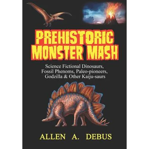 Prehistoric Monster Mash: Science Fictional Dinosaurs, Fossil Phenoms, Paleo-pioneers, Godzilla & Other Kaiju-saurs