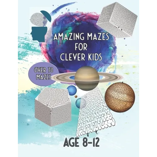 Amazing Mazes For Clever Kids: Over 70 Mazes Age 8 - 12