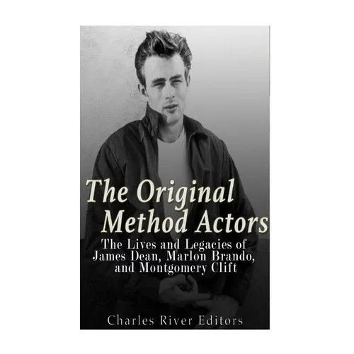 The Original Method Actors: The Lives and Legacies of James Dean, Marlon Brando, and Montgomery Clift