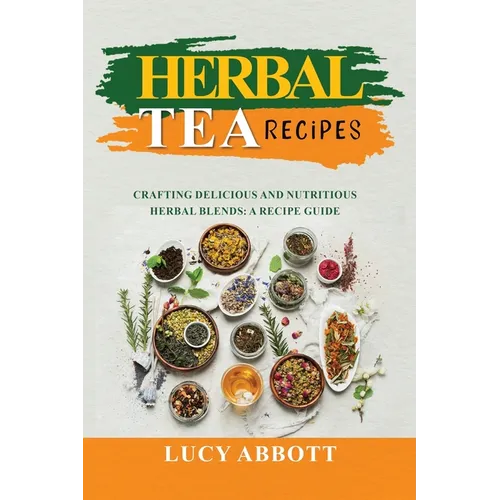 Herbal Tea Recipes: Crafting Delicious and Nutritious Herbal Blends: A Recipe Guide