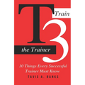 T3 (Train The Trainer): 10 Things Every Successful Trainer Must know