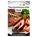 The Carnivorous Diet Book: Unlock the Benefits of a High Protein, Low Carb Lifestyle