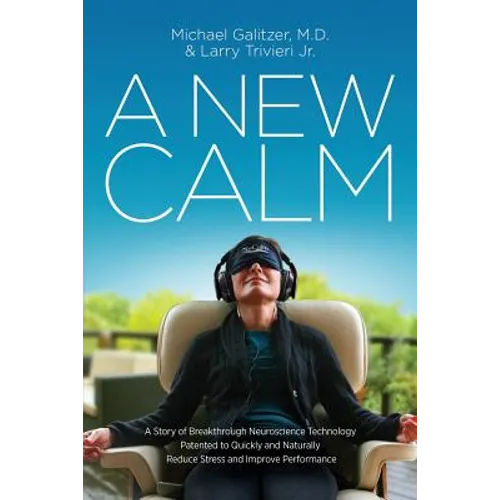 A New Calm: A Story of Breakthrough Neuroscience Technology Patented to Quickly and Naturally Reduce Stress and Improve Performance