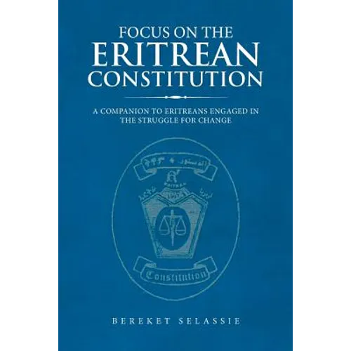 Focus on the Eritrean Constitution: A Companion to Eritreans Engaged in the Struggle for Change