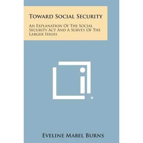 Toward Social Security: An Explanation of the Social Security ACT and a Survey of the Larger Issues