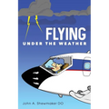 Flying Under The Weather: Anecdotes from Fourteen Years of Practicing Aviation Medicine